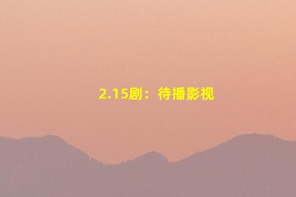 2.15剧：待播影视剧元宵节海报合集及新剧情况